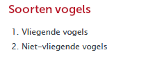 Kop niveau 3 Soorten vogels Lijst openen 1 van 2 niveau 1, 1. vliegende vogels, 2 van 2, 2. niet-vliegende vogels lijst afsluiten.