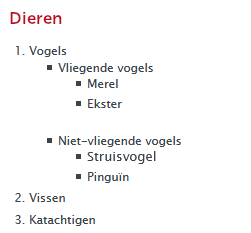 Kop niveau 3 Dieren Lijst openen 1 van 3 niveau 1, 1. Vogels lijst openen 1 van 2 niveau 2 opsommingsteken Vliegende vogels lijst openen 1 van 2 niveau 3 opsommingsteken merel, 2 van 2 opsommingsteken ekster lijst afsluiten, 1 van 3 niveau 1, 2 van 2 niveau 2 opsommingsteken niet-vliegende vogels lijst openen 1 van 2 niveau 3 opsommingsteken struisvogel, 2 van 2 opsommingsteken pinguïn lijst afsluiten, lijst afsluiten, 2 van 3 niveau 1, 2. vissen, 3 van 3, 3. katachtigen lijst afsluiten.